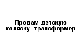 Продам детскую коляску -трансформер